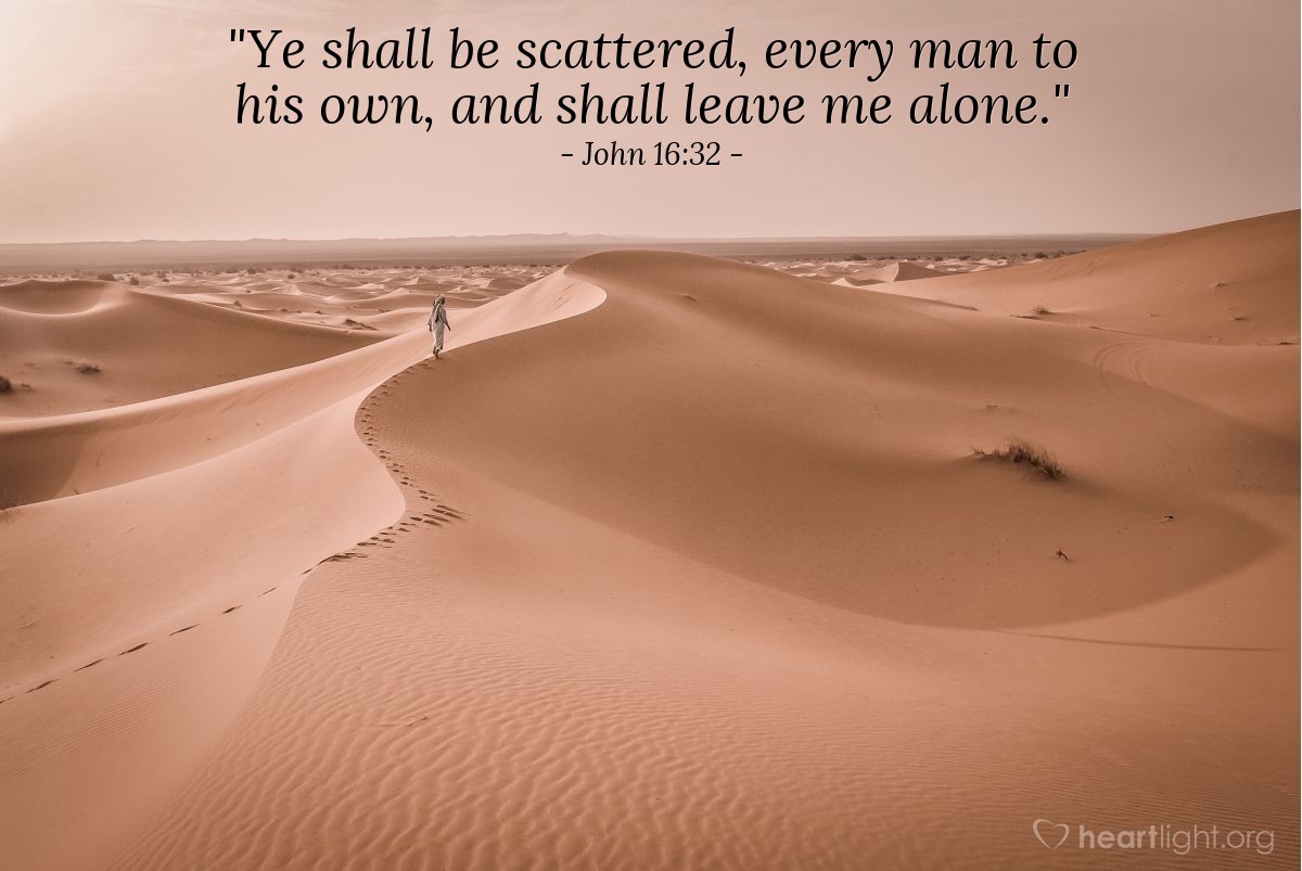 Illustration of John 16:32 — "Ye shall be scattered, every man to his own, and shall leave me alone."