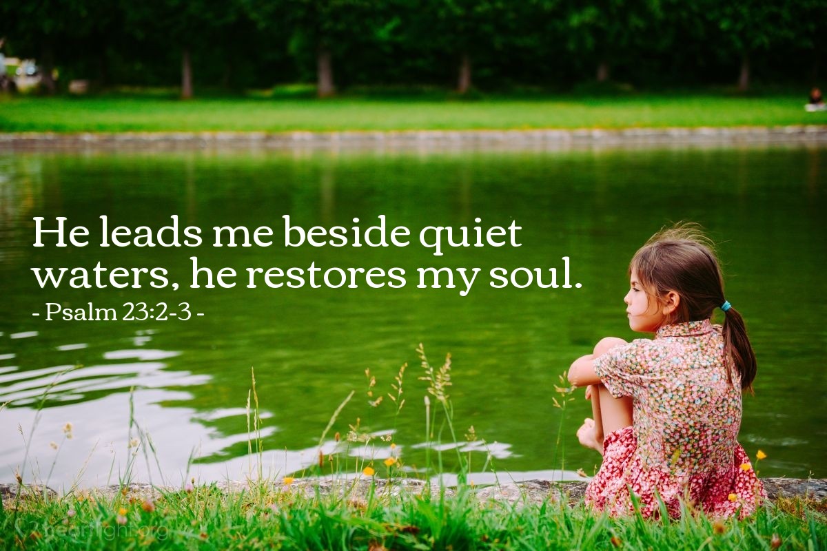 Psalm 23:2-3 | He leads me beside quiet waters, he restores my soul.