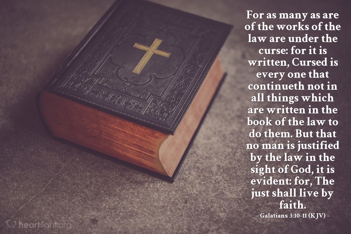 Illustration of Galatians 3:10-11 (KJV) — For as many as are of the works of the law are under the curse: for it is written, Cursed is every one that continueth not in all things which are written in the book of the law to do them. But that no man is justified by the law in the sight of God, it is evident: for, The just shall live by faith.
