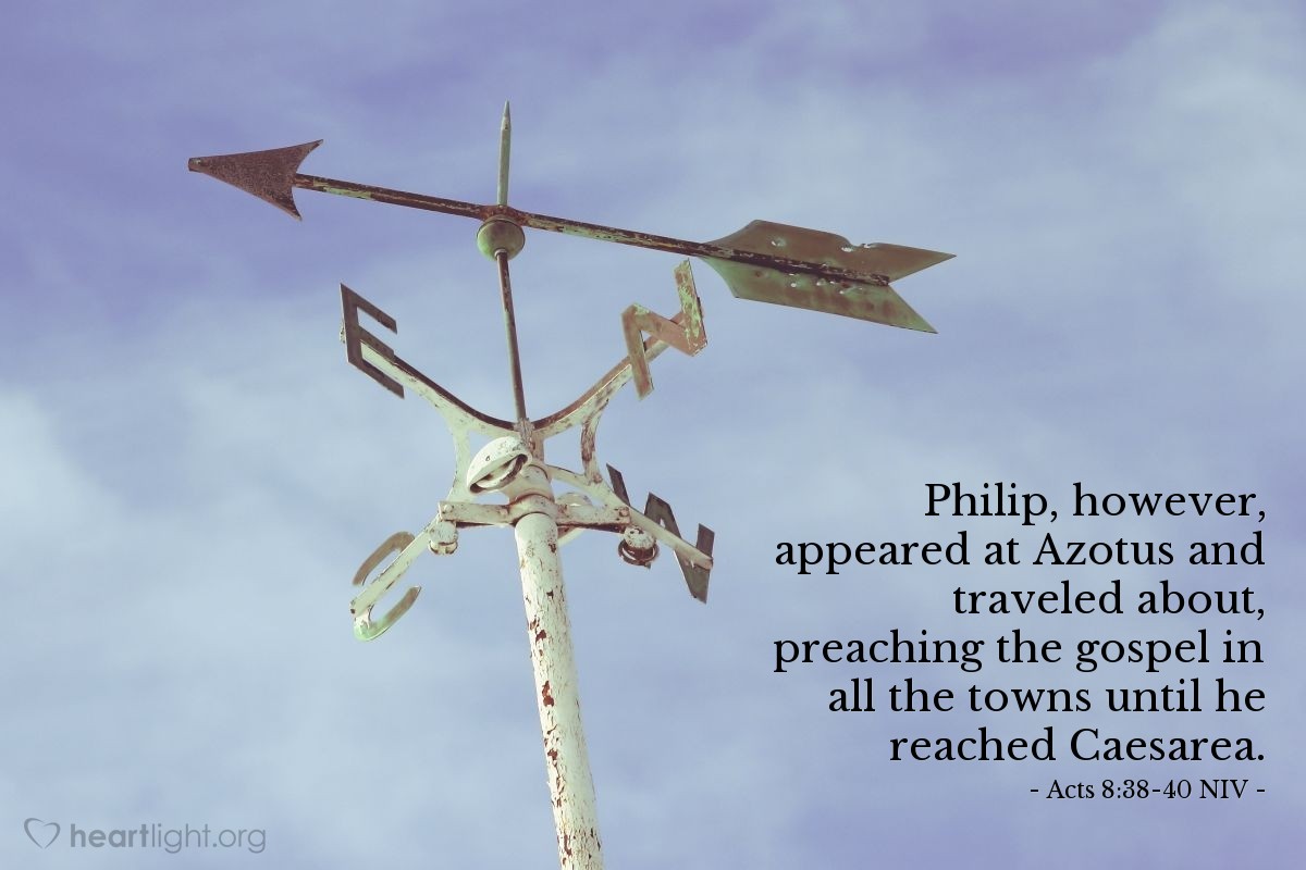 Illustration of Acts 8:38-40 NIV —  Philip, however, appeared at Azotus and traveled about, preaching the gospel in all the towns until he reached Caesarea.