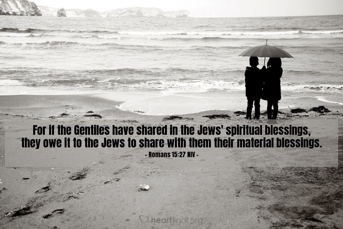 Illustration of Romans 15:27 NIV —  For if the Gentiles have shared in the Jews' spiritual blessings, they owe it to the Jews to share with them their material blessings.