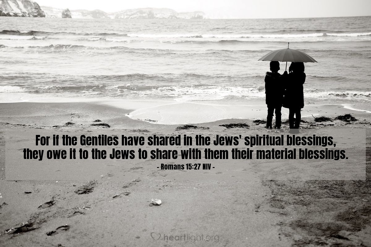 Illustration of Romans 15:27 NIV â  For if the Gentiles have shared in the Jews' spiritual blessings, they owe it to the Jews to share with them their material blessings.