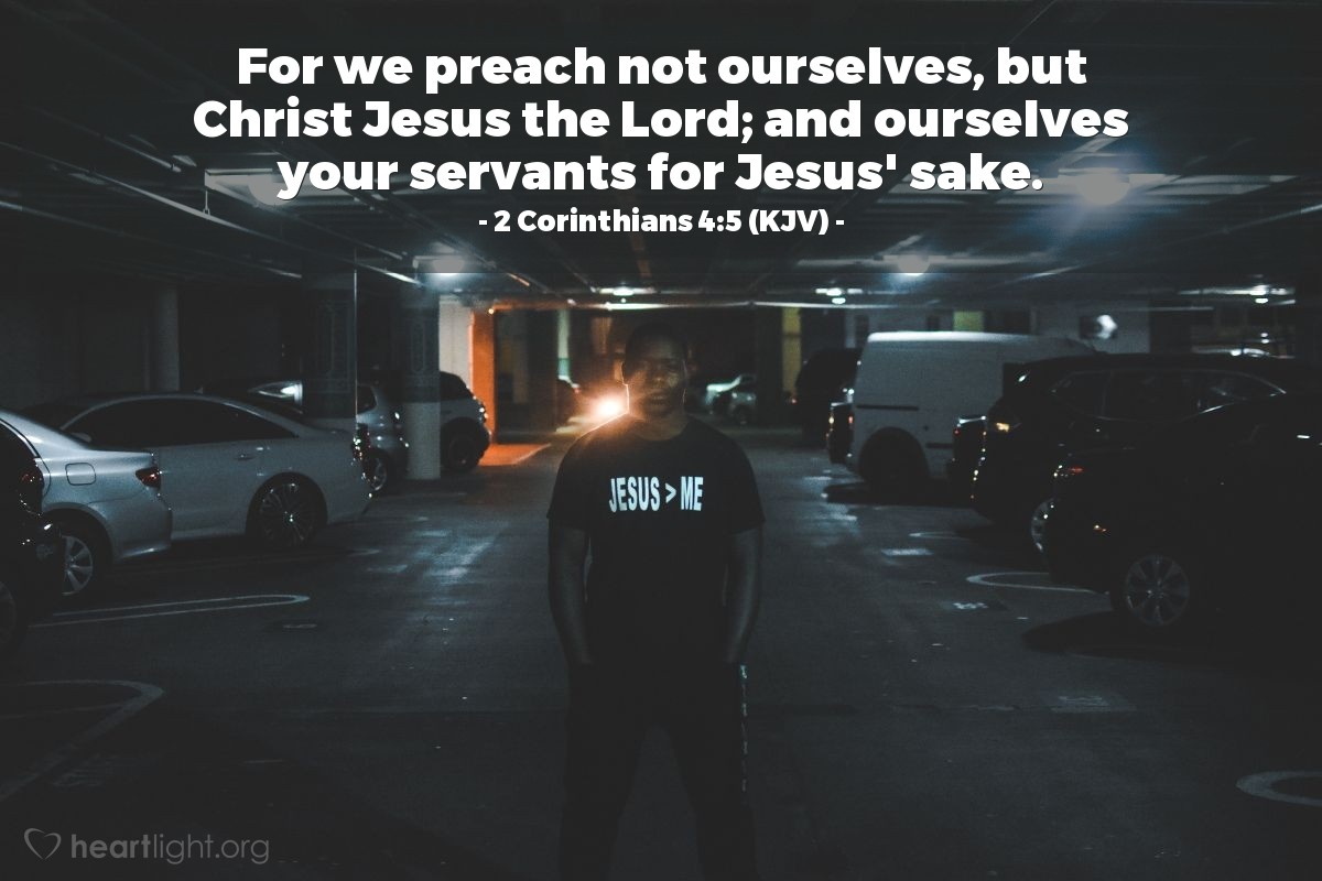 Illustration of 2 Corinthians 4:5 (KJV) — For we preach not ourselves, but Christ Jesus the Lord; and ourselves your servants for Jesus' sake.