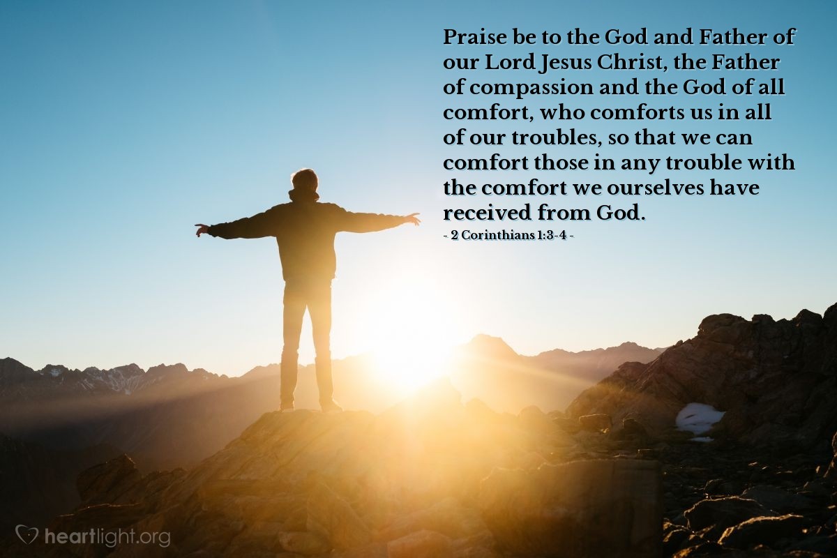 Illustration of 2 Corinthians 1:3-4 — Praise be to the God and Father of our Lord Jesus Christ, the Father of compassion and the God of all comfort, who comforts us in all of our troubles, so that we can comfort those in any trouble with the comfort we ourselves have received from God.