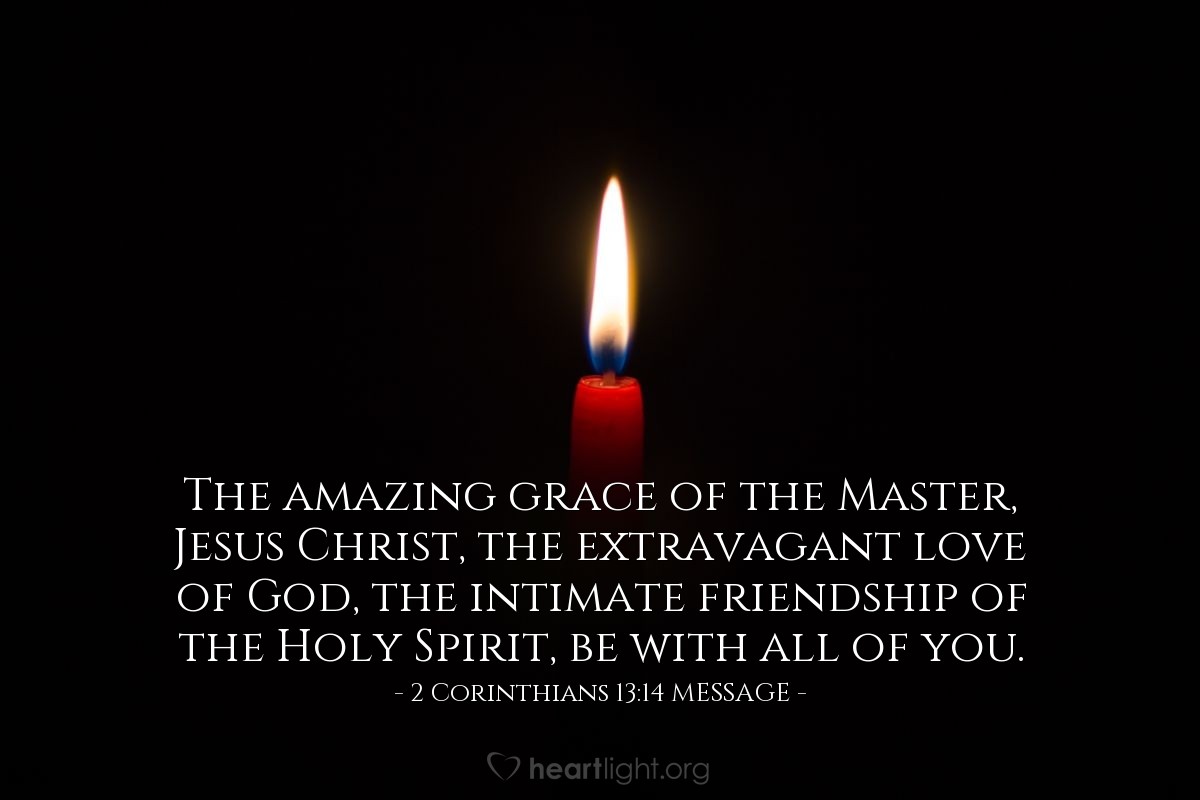 Illustration of 2 Corinthians 13:14 MESSAGE — The amazing grace of the Master, Jesus Christ, the extravagant love of God, the intimate friendship of the Holy Spirit, be with all of you.