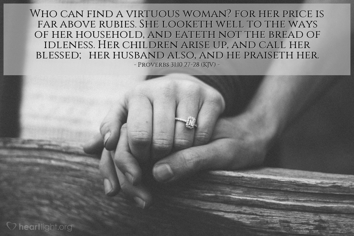 Illustration of Proverbs 31:10 27-28 (KJV) — Who can find a virtuous woman? for her price is far above rubies. She looketh well to the ways of her household, and eateth not the bread of idleness. Her children arise up, and call her blessed; her husband also, and he praiseth her.