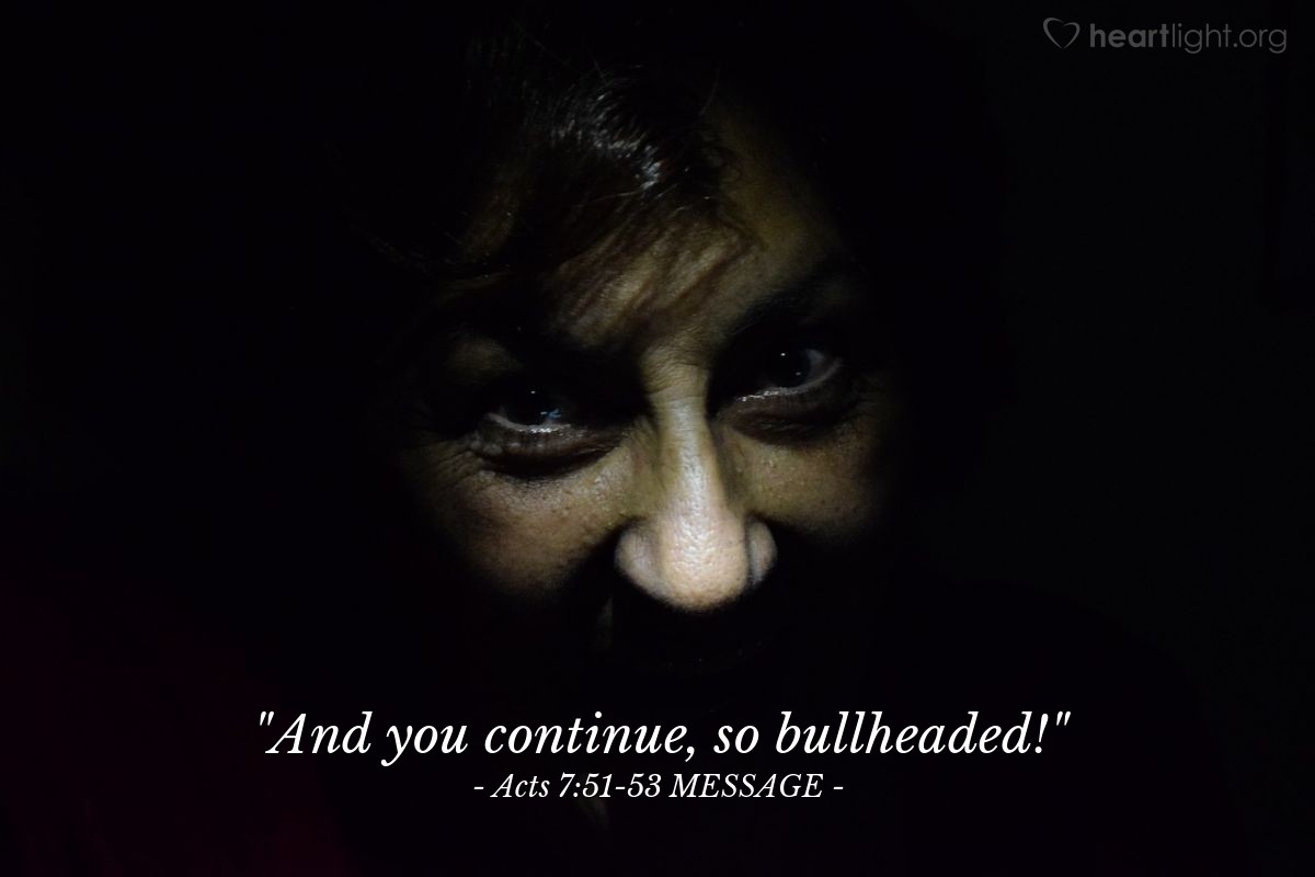 Illustration of Acts 7:51-53 MESSAGE — "And you continue, so bullheaded!"