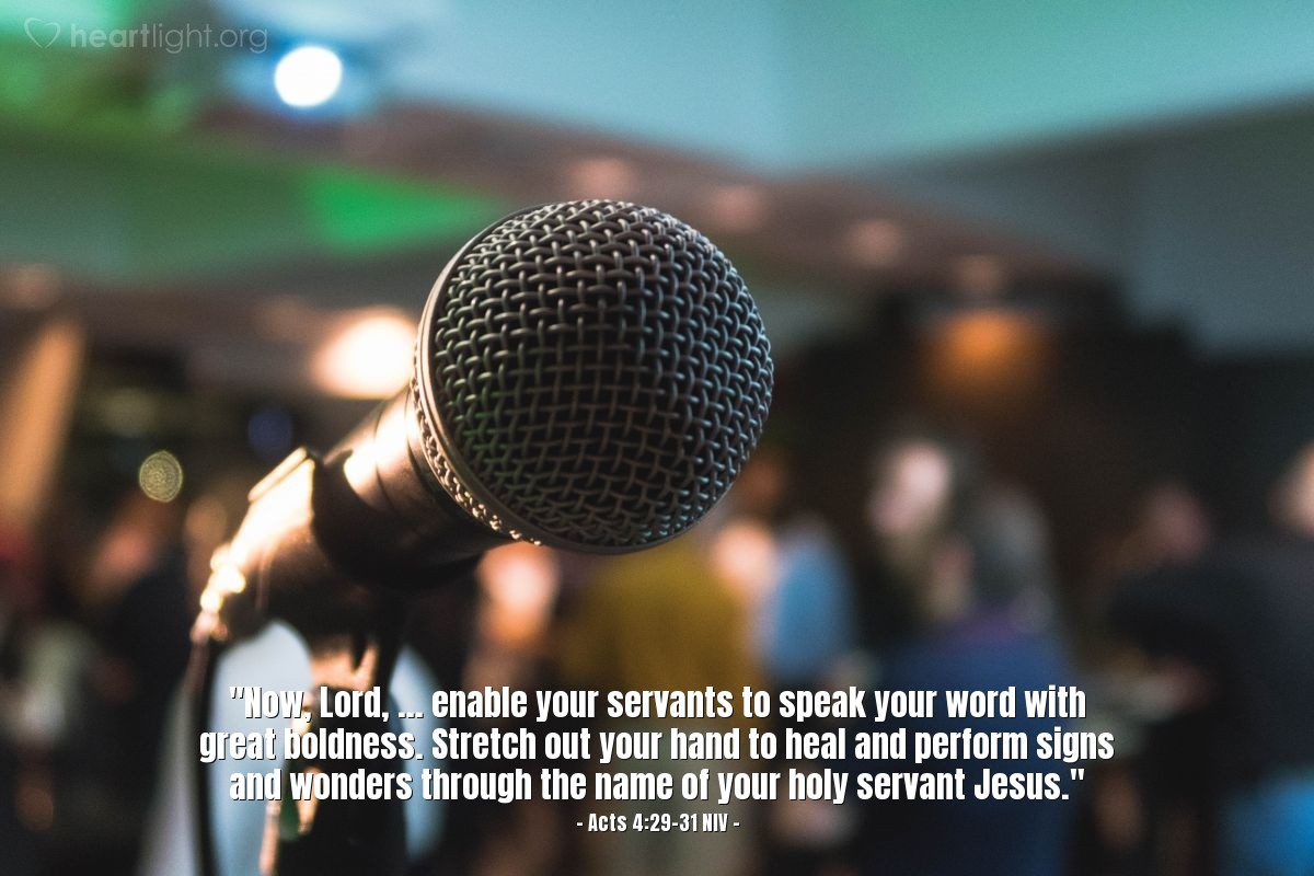 Illustration of Acts 4:29-31 NIV — "Now, Lord, ... enable your servants to speak your word with great boldness. Stretch out your hand to heal and perform signs and wonders through the name of your holy servant Jesus."