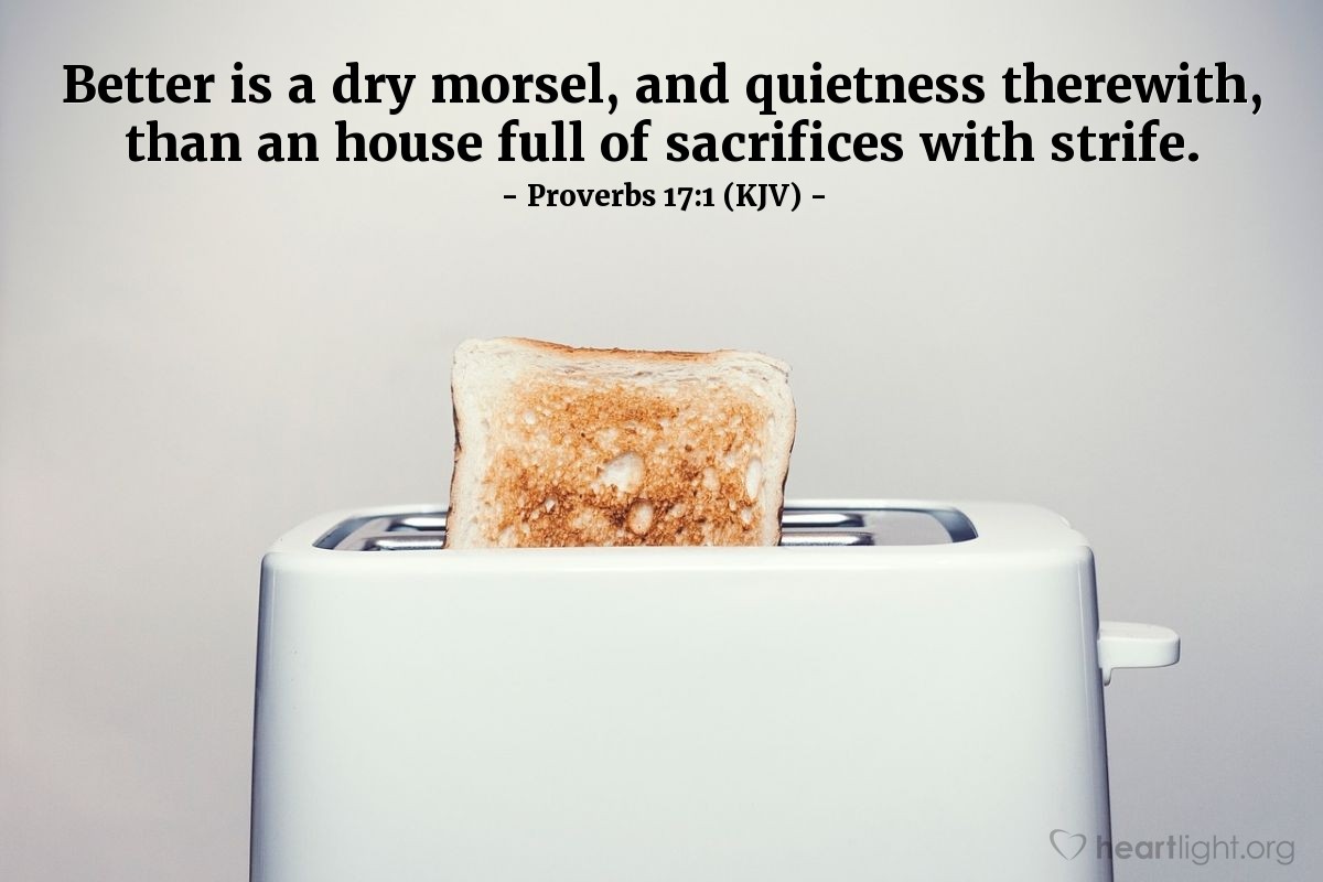 Illustration of Proverbs 17:1 (KJV) — Better is a dry morsel, and quietness therewith, than an house full of sacrifices with strife.
