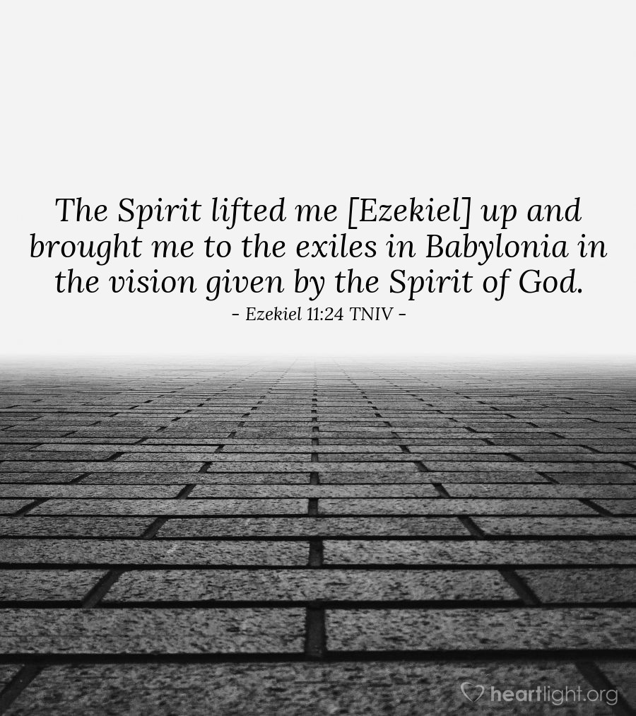 Illustration of Ezekiel 11:24 NIV — The Spirit lifted me [Ezekiel] up and brought me to the exiles in Babylonia in the vision given by the Spirit of God. 