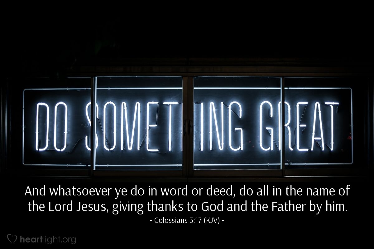 Illustration of Colossians 3:17 (KJV) — And whatsoever ye do in word or deed, do all in the name of the Lord Jesus, giving thanks to God and the Father by him.