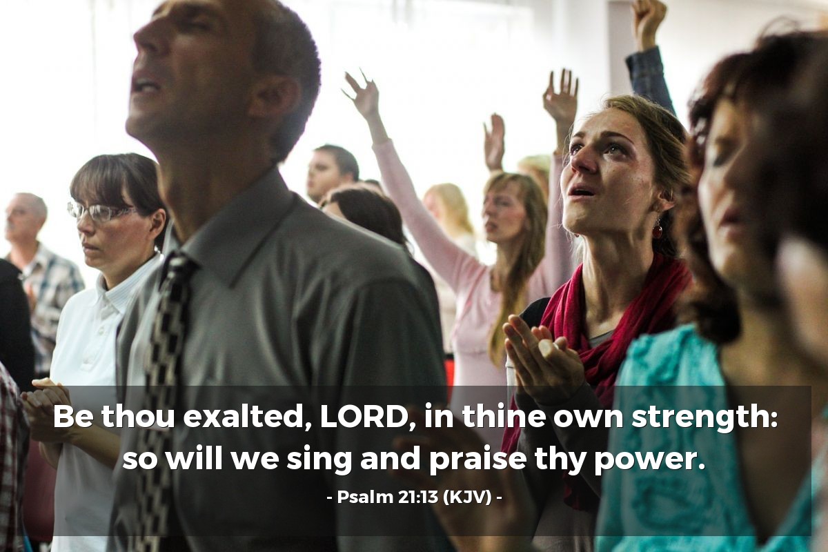 Illustration of Psalm 21:13 (KJV) — Be thou exalted, LORD, in thine own strength: so will we sing and praise thy power.