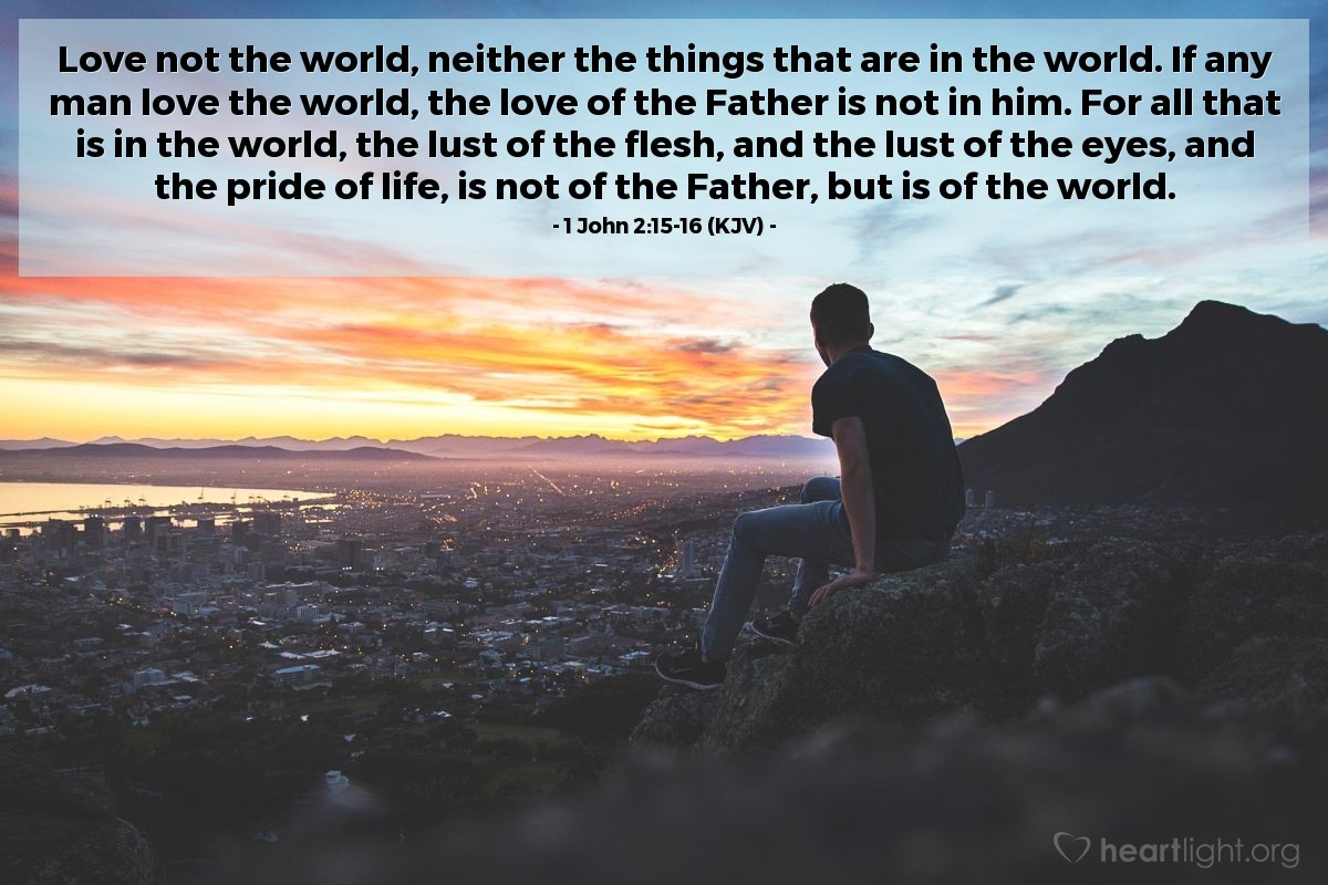 Illustration of 1 John 2:15-16 (KJV) — Love not the world, neither the things that are in the world. If any man love the world, the love of the Father is not in him. For all that is in the world, the lust of the flesh, and the lust of the eyes, and the pride of life, is not of the Father, but is of the world.