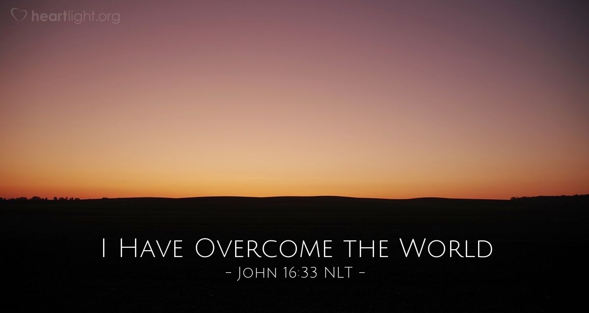 Illustration of John 16:33 NLT — "I have told you all this so that you may have peace in me. Here on earth you will have many trials and sorrows. But take heart, because I have overcome the world."