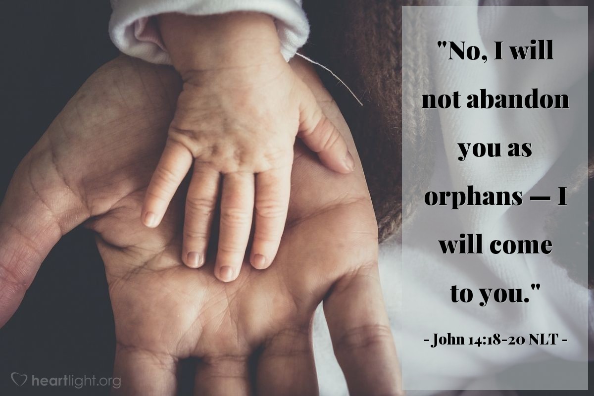 Illustration of John 14:18-20 NLT — "No, I will not abandon you as orphans — I will come to you."