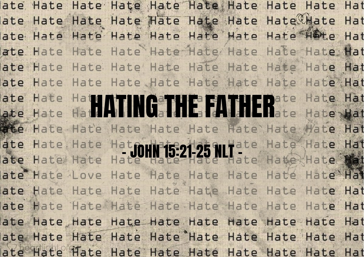 Illustration of John 15:21-25 NLT —  But as it is, they have seen everything I did, yet they still hate me and my Father.