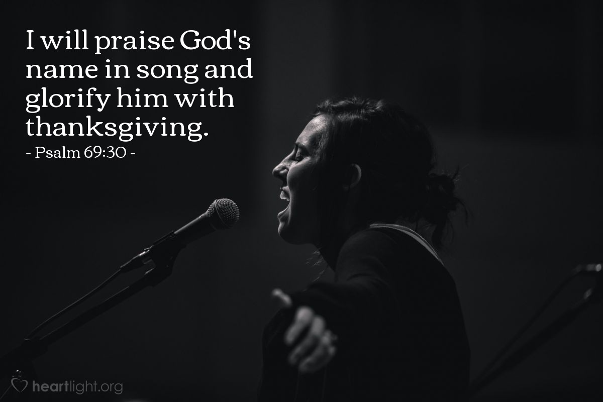 Psalm 69:30 | I will praise God's name in song and glorify him with thanksgiving.