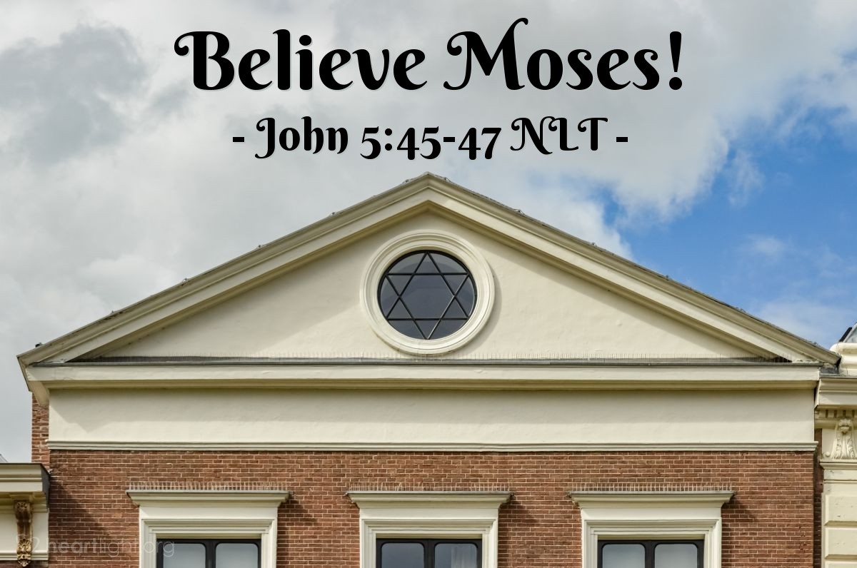 Illustration of John 5:45-47 NLT —  If you really believed Moses, you would believe me, because he wrote about me.