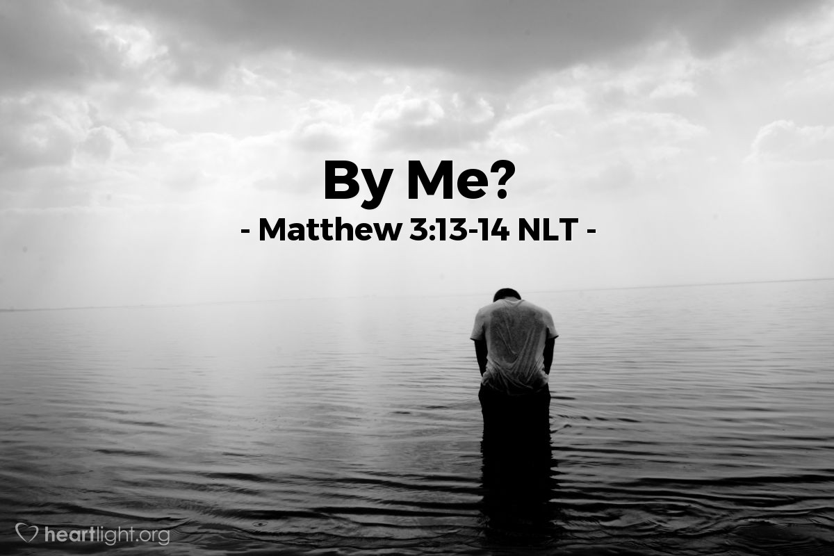 Illustration of Matthew 3:13-14 NLT — Then Jesus went from Galilee to the Jordan River to be baptized by John. But John tried to talk him out of it. "I am the one who needs to be baptized by you," he said, "so why are you coming to me?"