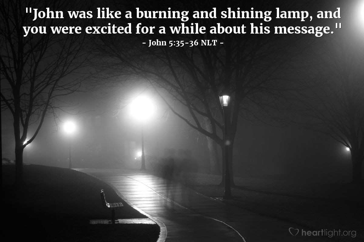 Illustration of John 5:35-36 NLT — "John [the Baptizer] was like a burning and shining lamp, and you were excited for a while about his message."