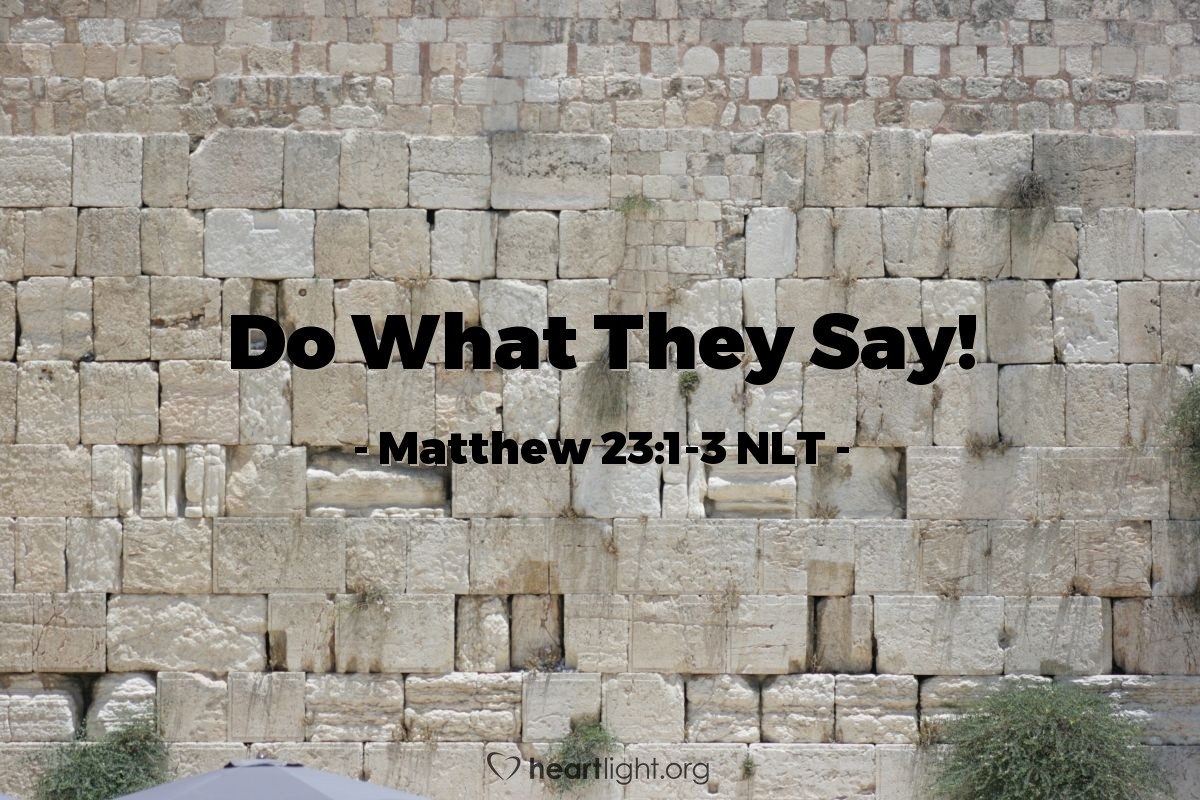 Illustration of Matthew 23:1-3 NLT —  So practice and obey whatever they tell you, but don't follow their example.
