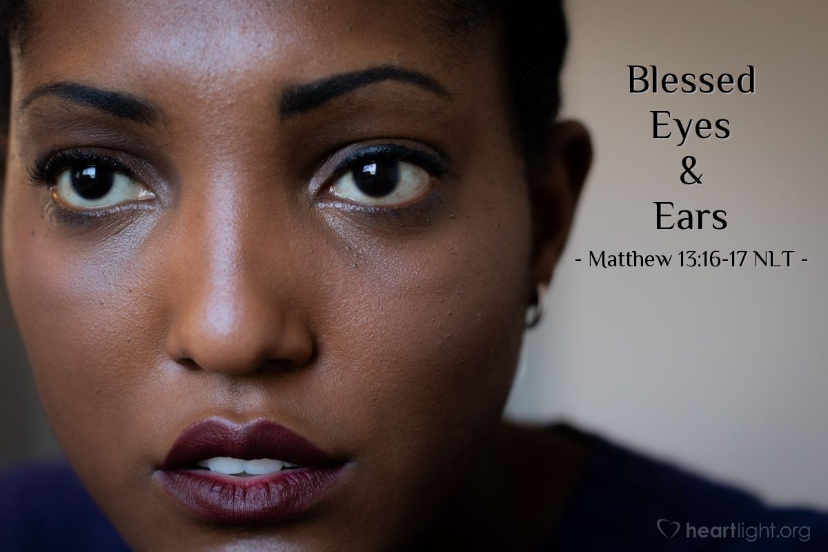 Illustration of Matthew 13:16-17 NLT — "But blessed are your eyes, because they see; and your ears, because they hear.