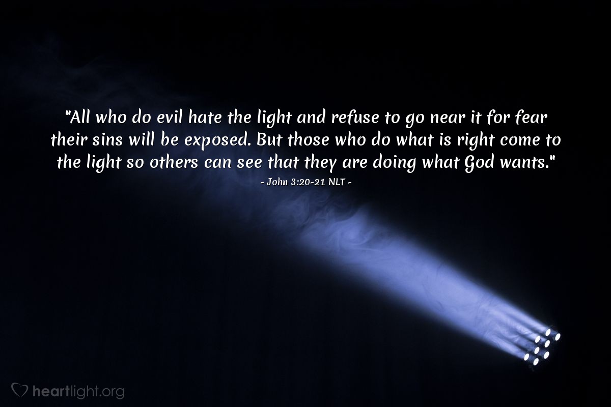 Illustration of John 3:20-21 NLT — "All who do evil hate the light and refuse to go near it for fear their sins will be exposed. But those who do what is right come to the light so others can see that they are doing what God wants."