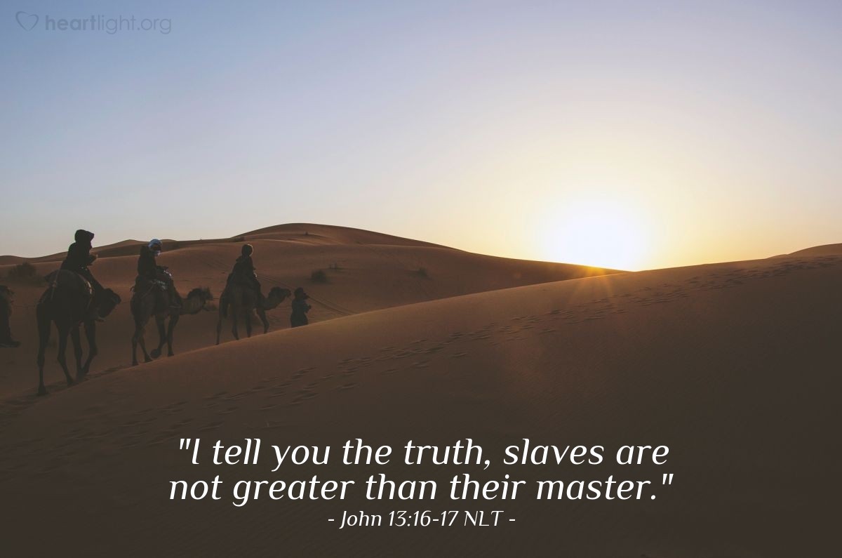 Illustration of John 13:16-17 NLT — "I tell you the truth, slaves are not greater than their master."