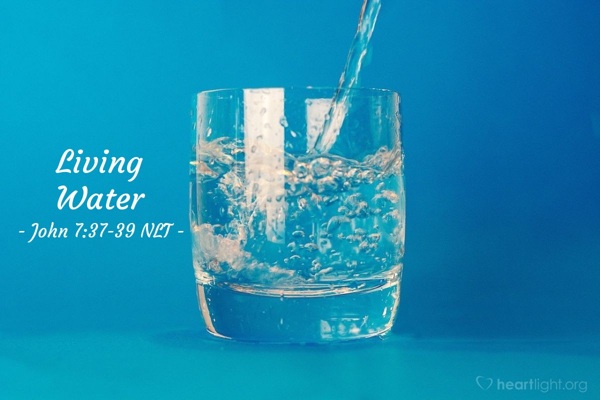 Illustration of John 7:37-39 NLT — "Anyone who is thirsty may come to me! Anyone who believes in me may come and drink! For the Scriptures declare, 'Rivers of living water will flow from his heart.'"   ——   "living water,"