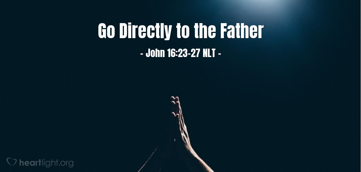 Go Directly To The Father John 16 23 27 What Jesus Did