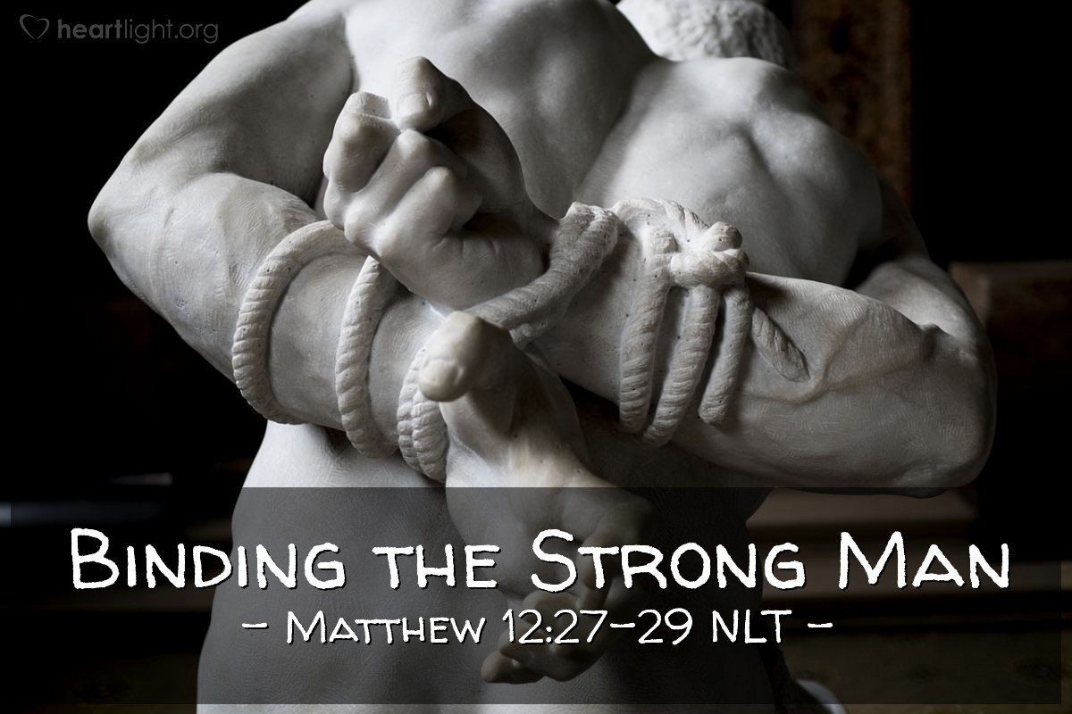 Illustration of Matthew 12:27-29 NLT —  For who is powerful enough to enter the house of a strong man and plunder his goods?