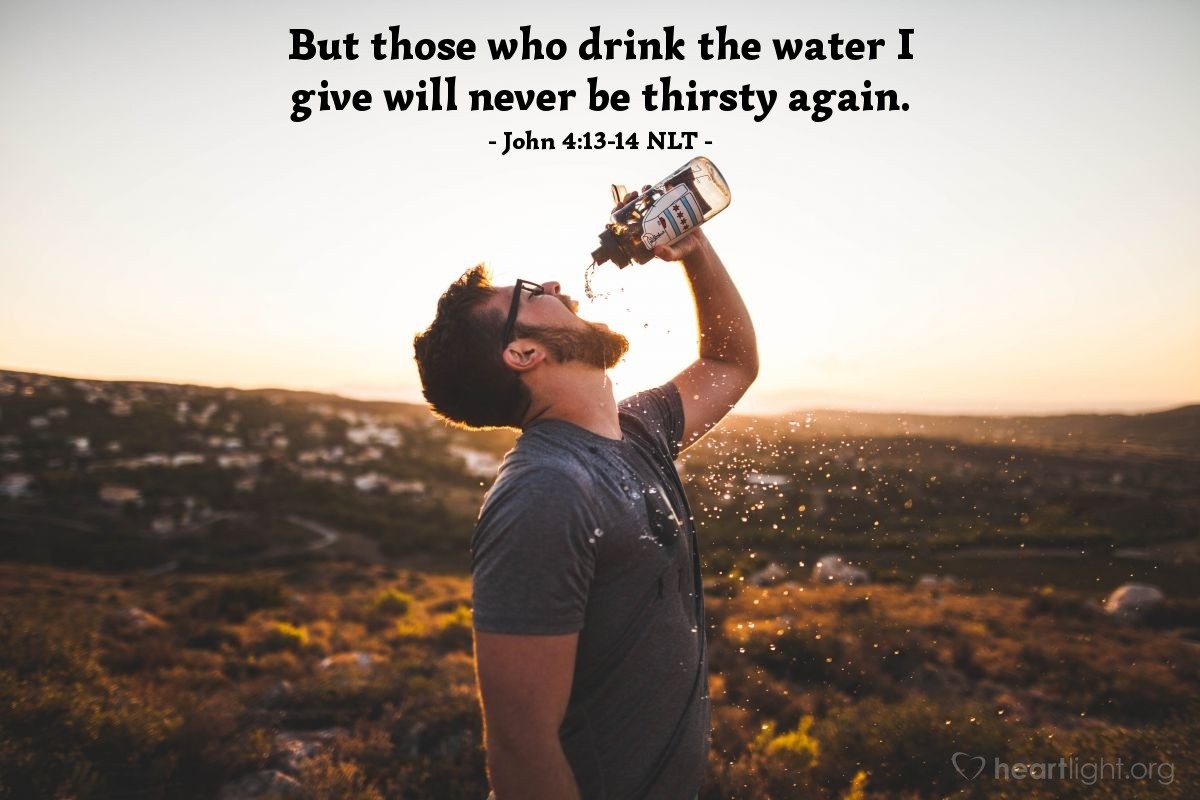 Illustration of John 4:13-14 NLT — "Anyone who drinks this water will soon become thirsty again.