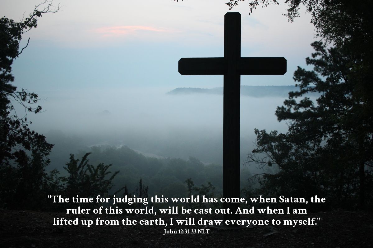 Illustration of John 12:31-33 NLT — "The time for judging this world has come, when Satan, the ruler of this world, will be cast out. And when I am lifted up from the earth, I will draw everyone to myself."