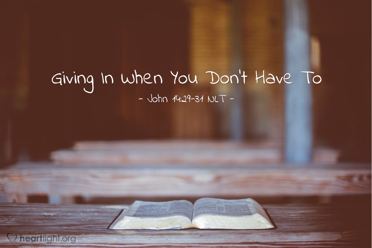 Illustration of John 14:29-31 NLT — "I have told you these things [about my going to the Father] before they happen so that when they do happen, you will believe.

"