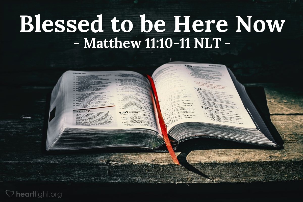 Illustration of Matthew 11:10-11 NLT — "John is the man to whom the Scriptures refer when they say,

'Look, I am sending my messenger ahead of you,
and he will prepare your way before you.'

"