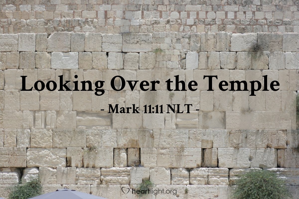 Illustration of Mark 11:11 NLT — So Jesus came to Jerusalem and went into the Temple. After looking around carefully at everything, he left because it was late in the afternoon. Then he returned to Bethany with the twelve disciples.