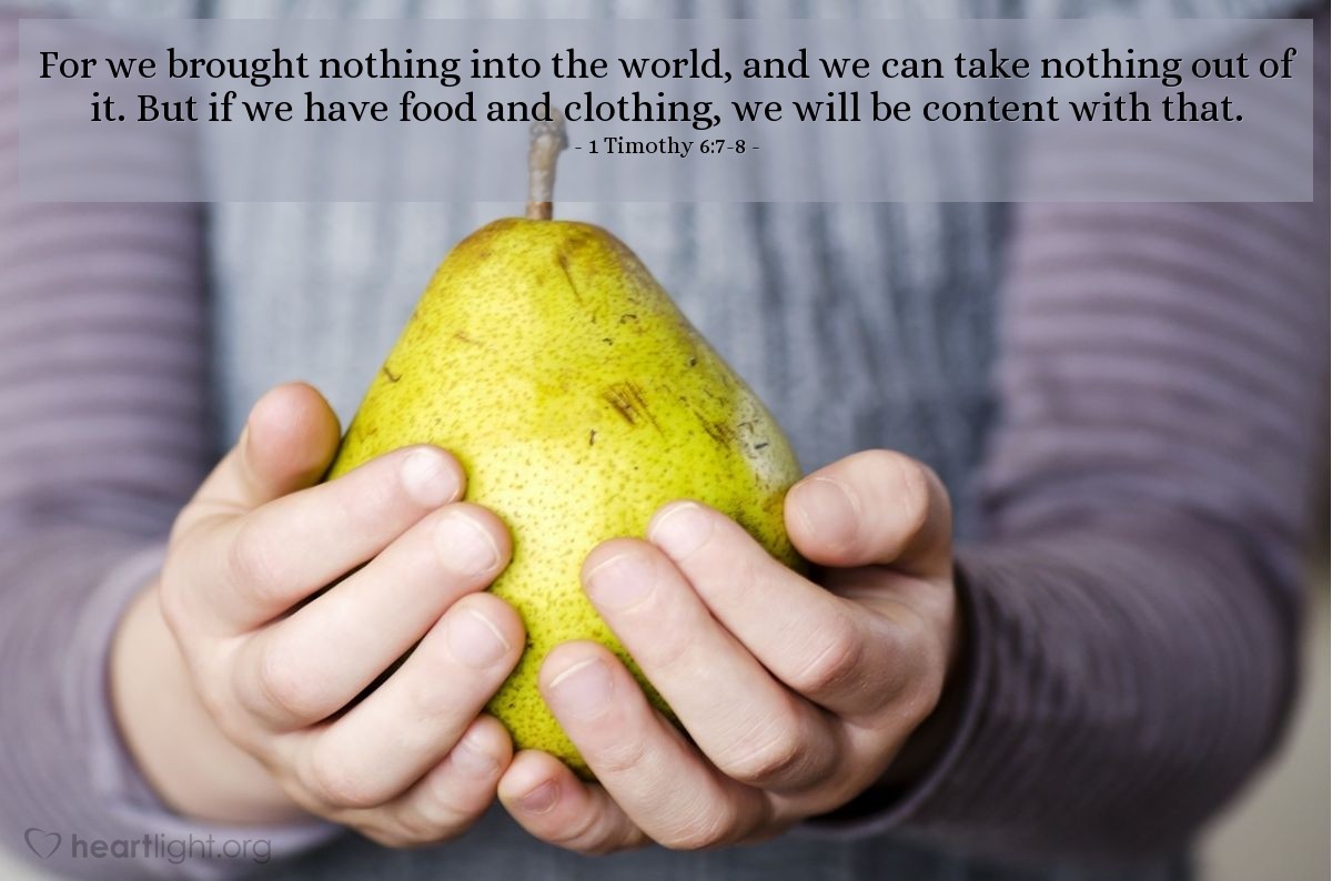 Illustration of 1 Timothy 6:7-8 — For we brought nothing into the world, and we can take nothing out of it. But if we have food and clothing, we will be content with that.