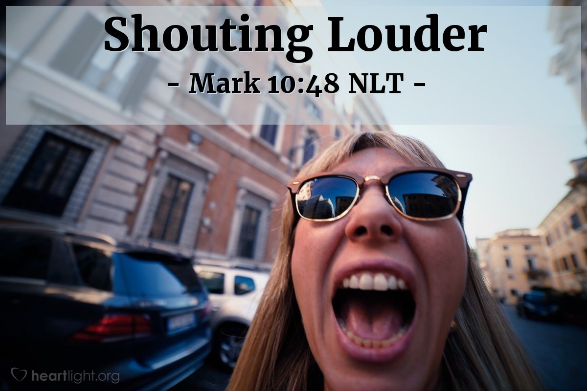 Illustration of Mark 10:48 NLT — "Be quiet!" many of the people yelled at [the blind man begging for mercy].

But he only shouted louder, "Son of David, have mercy on me!"