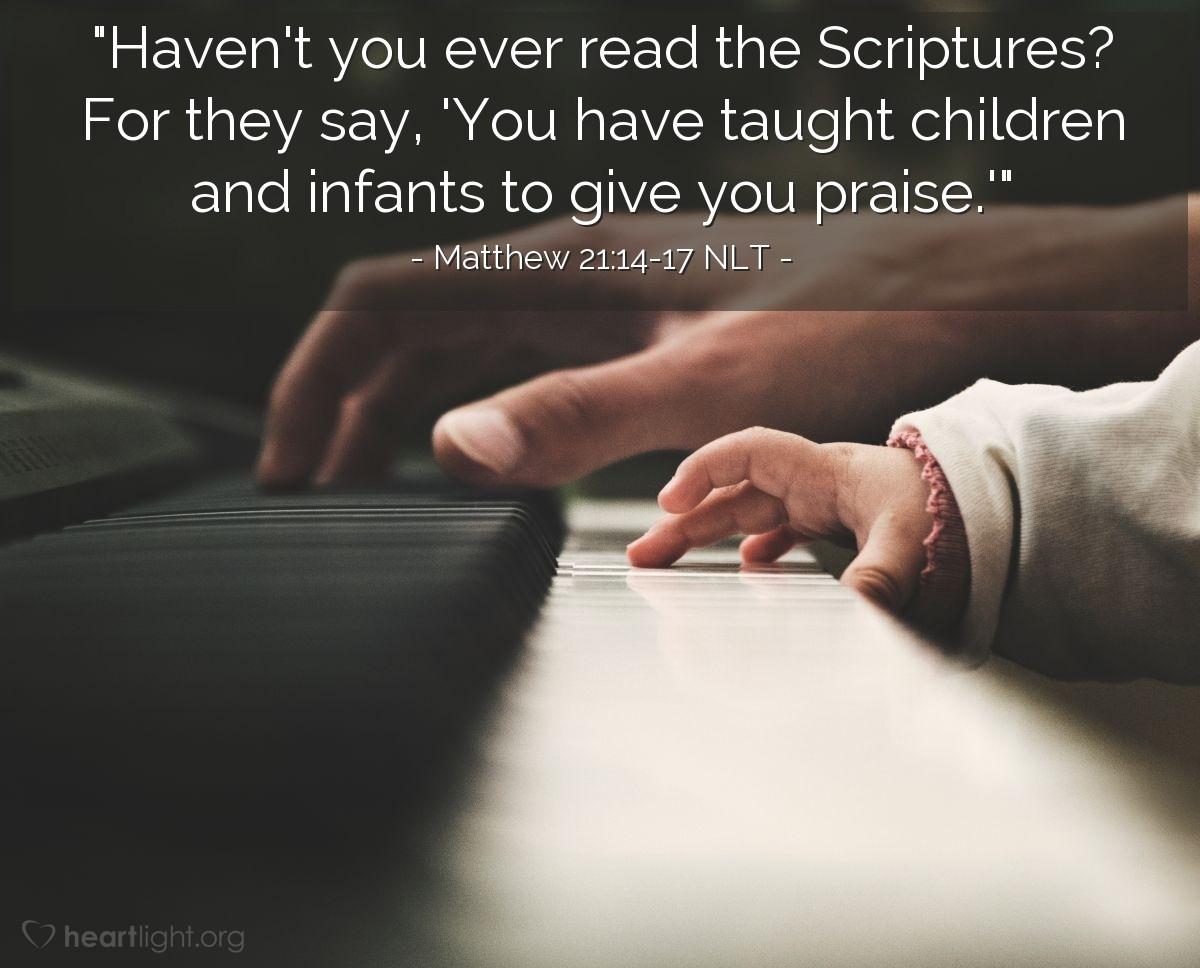 Illustration of Matthew 21:14-17 NLT — "Haven't you ever read the Scriptures? For they say, 'You have taught children and infants to give you praise.'"