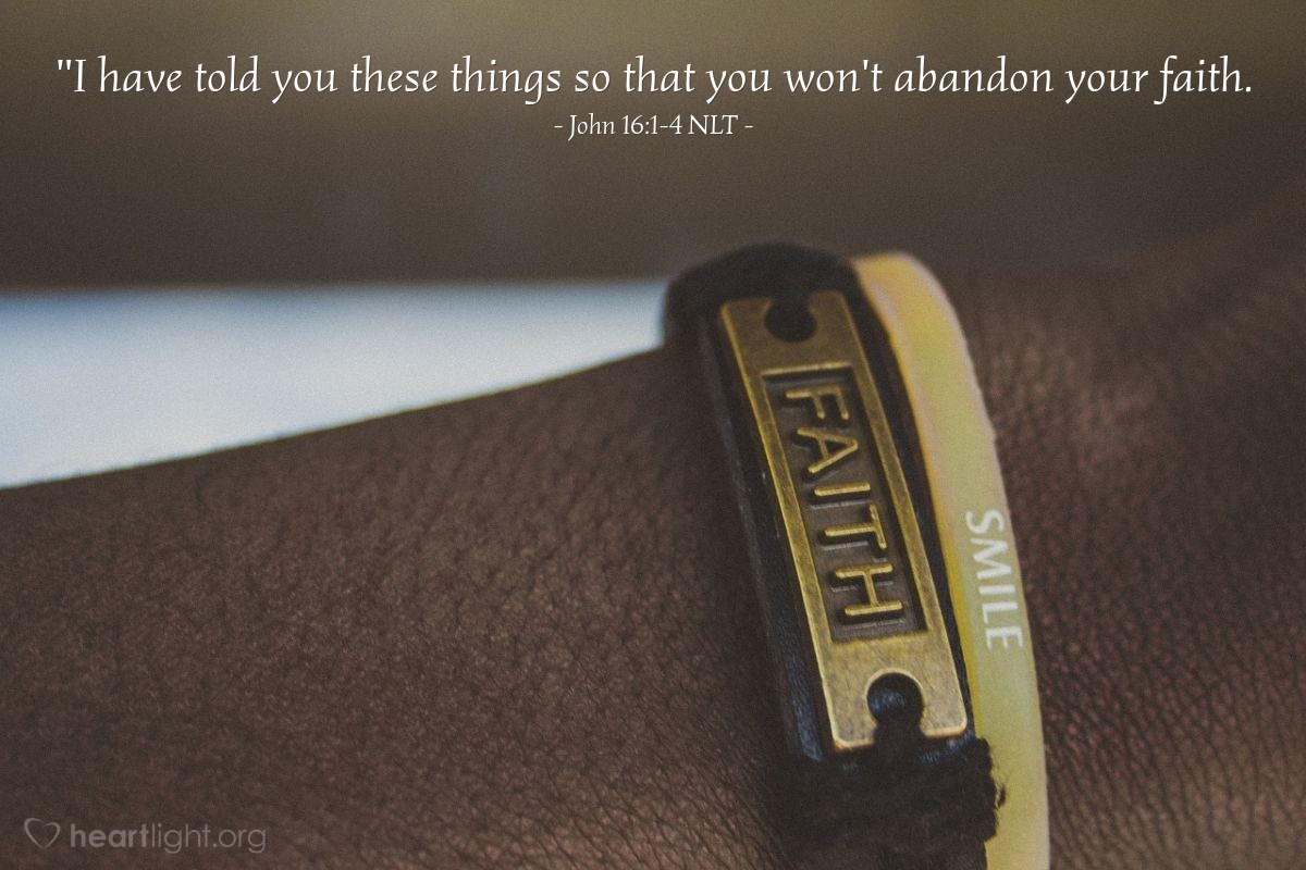 Illustration of John 16:1-4 NLT — "I have told you these things so that you won't abandon your faith.