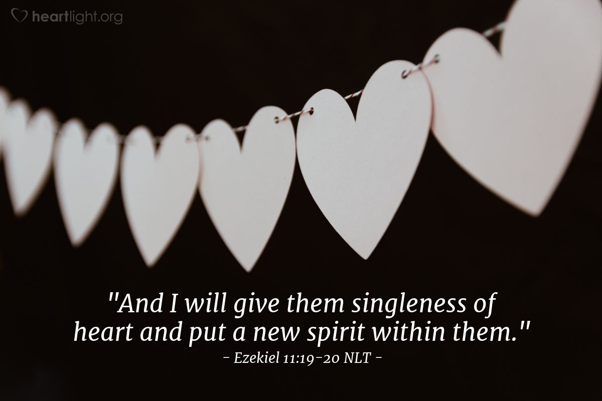 Illustration of Ezekiel 11:19-20 NLT — "And I will give them singleness of heart and put a new spirit within them."