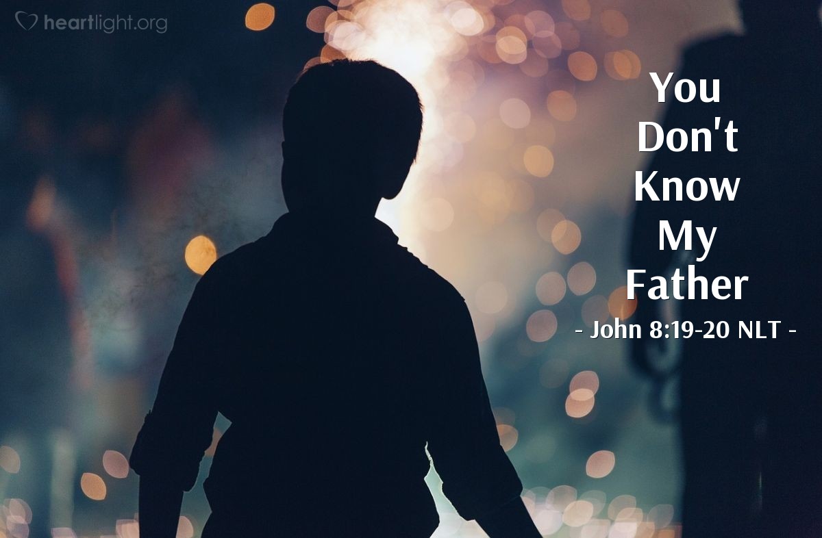 Illustration of John 8:19-20 NLT — "Where is your father?"   ——   "Since you don't know who I am, you don't know who my Father is. If you knew me, you would also know my Father."