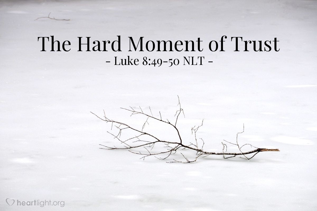 Illustration of Luke 8:49-50 NLT — "Your daughter is dead. There's no use troubling the Teacher now."   ——   "Don't be afraid. Just have faith, and she will be healed."