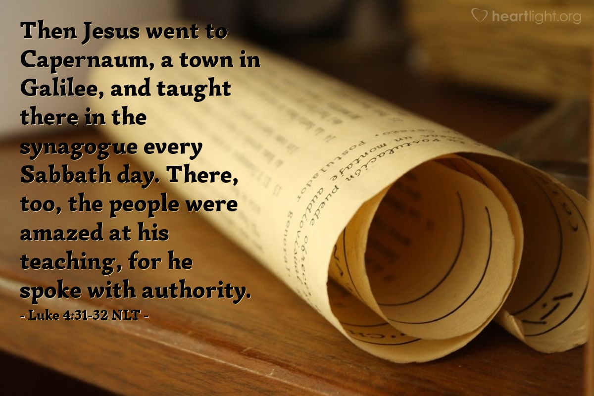 Illustration of Luke 4:31-32 NLT —  There, too, the people were amazed at his teaching, for he spoke with authority.