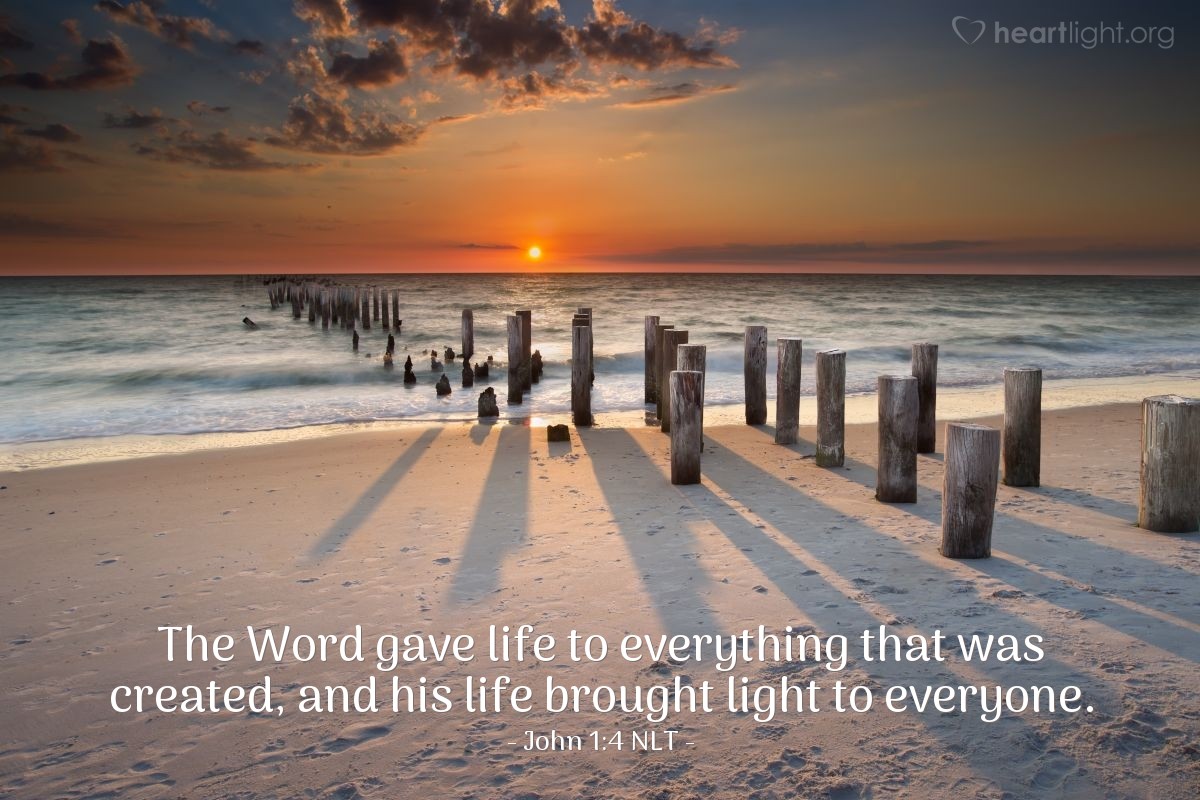 Illustration of John 1:4 NLT — The Word gave life to everything that was created,
and his life brought light to everyone.
