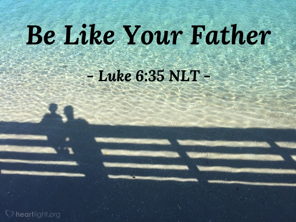 Illustration of Luke 6:35 NLT —  Then your reward from heaven will be very great, and you will truly be acting as children of the Most High, for he is kind to those who are unthankful and wicked.