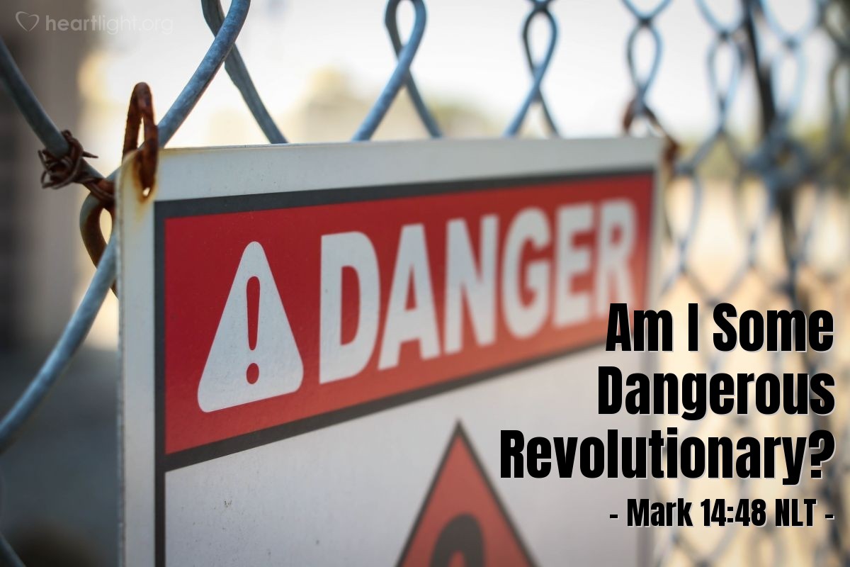 Illustration of Mark 14:48 NLT — Jesus asked [the armed crowd], "Am I some dangerous revolutionary, that you come with swords and clubs to arrest me?"