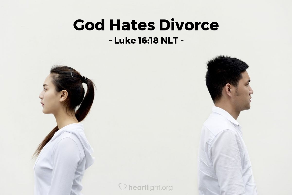 Illustration of Luke 16:18 NLT — [Jesus said,] "For example, a man who divorces his wife and marries someone else commits adultery. And anyone who marries a woman divorced from her husband commits adultery."