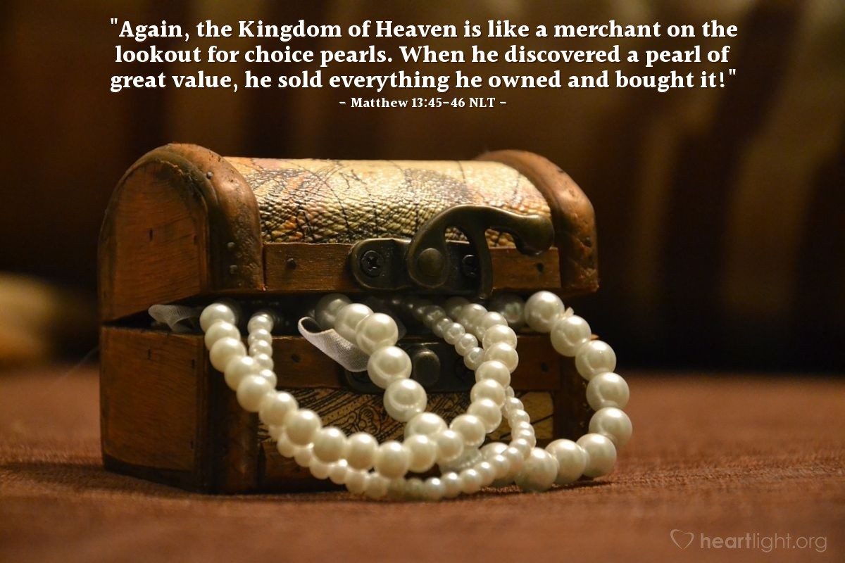 Illustration of Matthew 13:45-46 NLT — "Again, the Kingdom of Heaven is like a merchant on the lookout for choice pearls. When he discovered a pearl of great value, he sold everything he owned and bought it!"