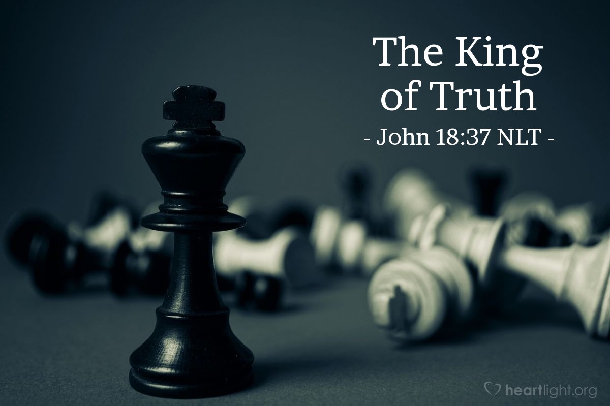 Illustration of John 18:37 NLT — "So you are a king?"   ——   "You say I am a king. Actually, I was born and came into the world to testify to the truth. All who love the truth recognize that what I say is true."